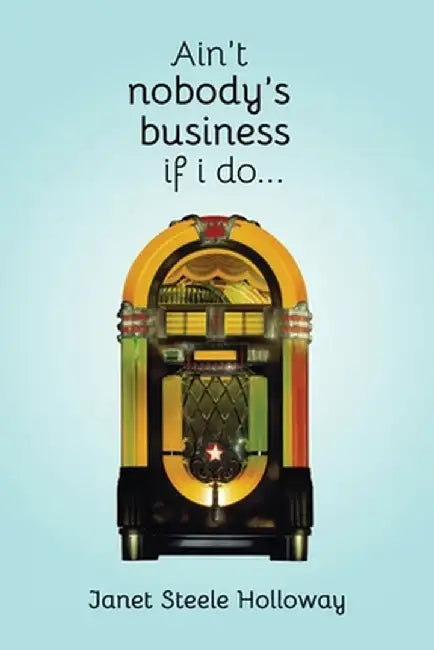 Ain't Nobody's Business if I Do by Janet Steele Holloway