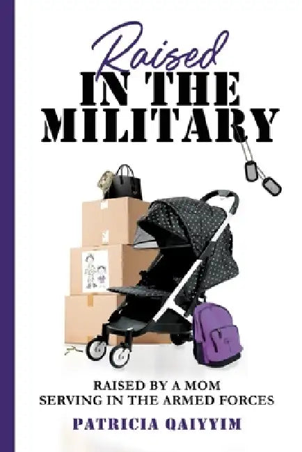 Raised in the Miitary: Raised by a Mom Serving in the Armed Forces by Patricia Qaiyyim, Neakail Tolbert, Sara George