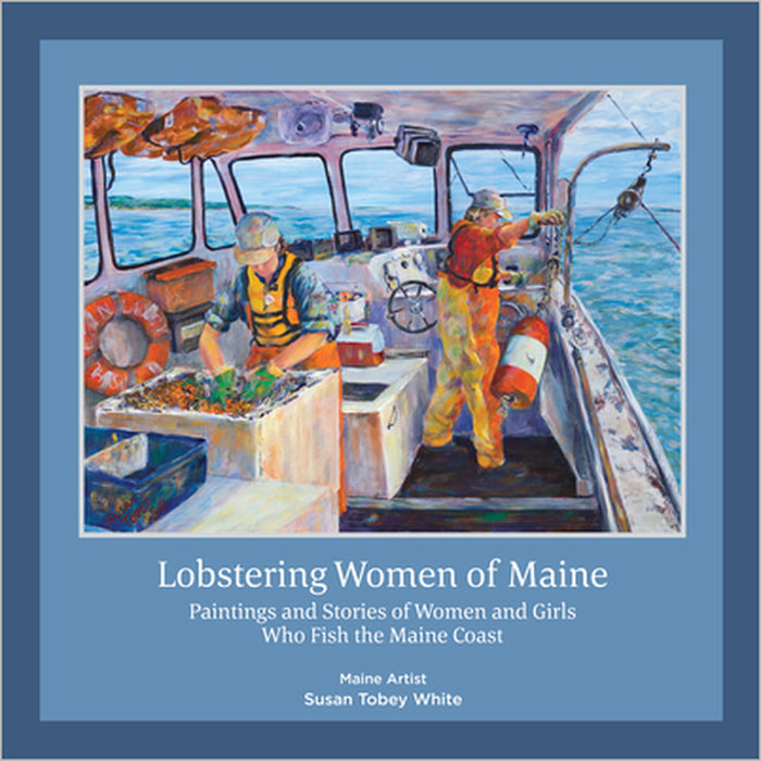 Lobstering Women of Maine: Paintings and Stories of Women and Girls Who Fish the Maine Coast by Susan Tobey White