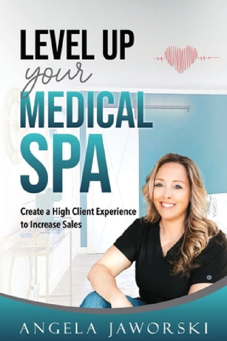 Level Up Your Medical Spa: Creating a High Client Experience to Increase Sales by Angela Jaworski
