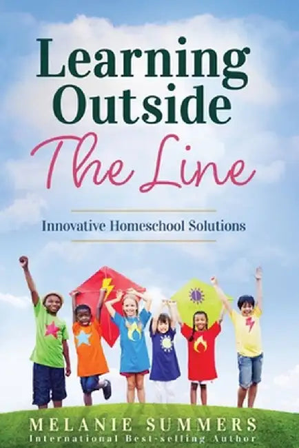 Learning Outside the Line: Innovative Homeschool Solutions by Melanie Summers