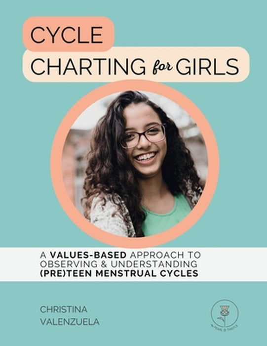 Cycle Charting for Girls: A Values-Based Approach to Observing & Understanding (Pre)Teen Menstrual Cycles by Christina Valenzuela