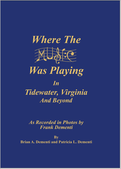 Where the Music Was Playing in Tidewater, Virginia and Beyond: As Recorded in Photos by Frank Dementi by Brian A. Dementi, Patricia L. Dementi