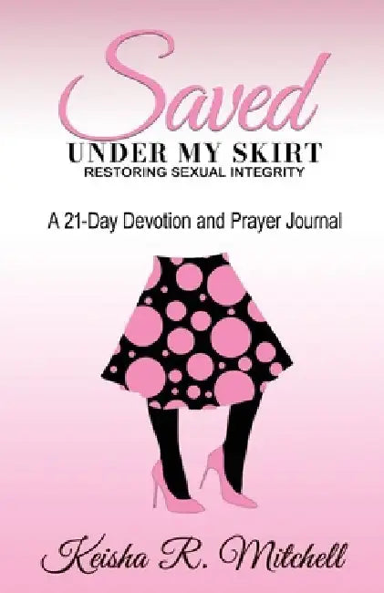Saved Under My Skirt: Restoring Sexual Integrity by Keisha R. Mitchell