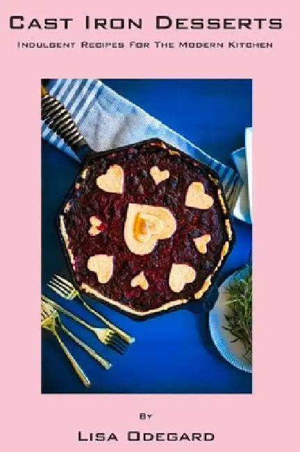 Cast Iron Desserts: Indulgent Recipes For The Modern Kitchen by Lisa Odegard