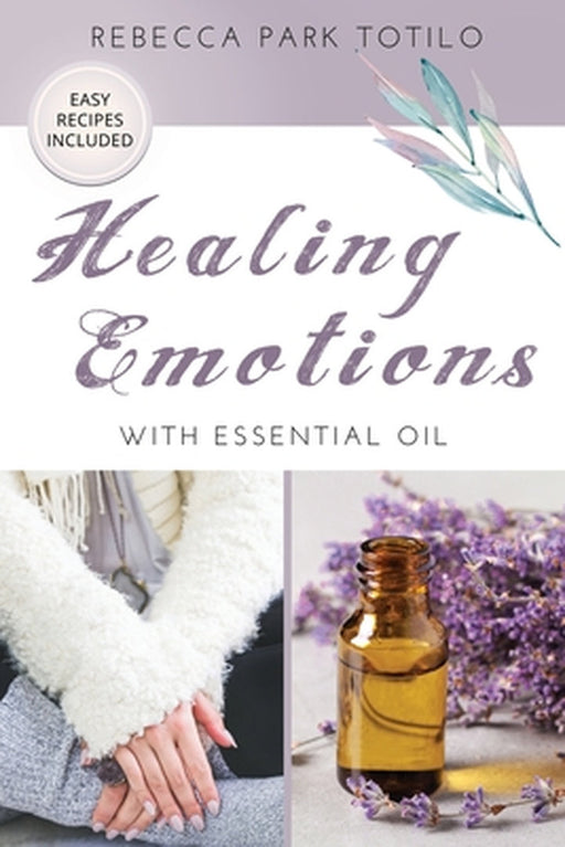 Healing Emotions With Essential Oil by Rebecca Park Totilo