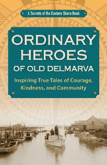 Ordinary Heroes of Old Delmarva: Inspiring True Tales of Courage, Kindness, and Community by Jim Duffy