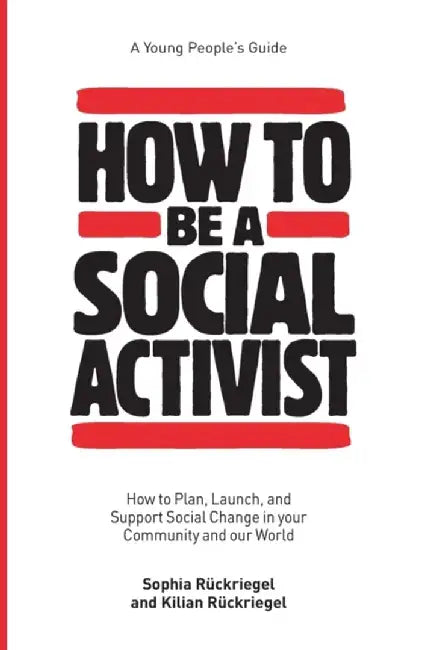 How to Be a Social Activist: How to Plan, Launch, and Support Social Change in your Community and our World by Sophia Ruckriegel