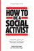How to Be a Social Activist: How to Plan, Launch, and Support Social Change in your Community and our World by Sophia Ruckriegel