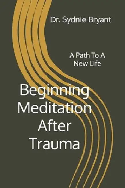 Beginning Meditation After Trauma: A Path To A New Life by Sydnie Bryant