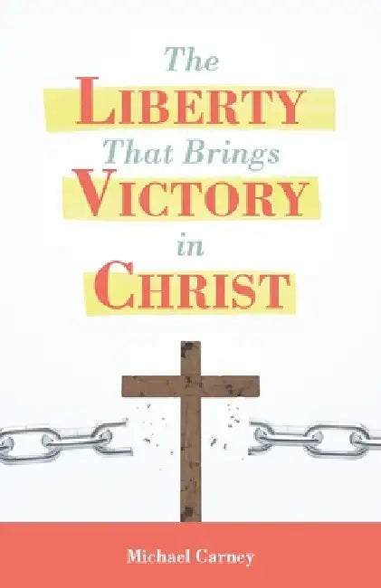 The Liberty That Brings Victory in Christ by Michael Carney