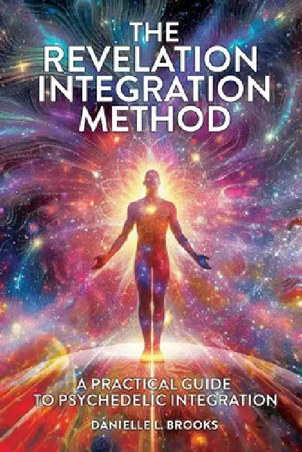 The Revelation Integration Method: A Practical Guide to Psychedelic Integration: A Practical Guide to Integration by Danielle Brooks