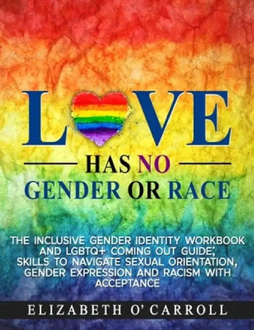 Love Has No Gender or Race: The inclusive gender identity workbook and LGBTQ+ coming out guide; skills to navigate sexual orientation, gender expressi by Elizabeth O'Carroll