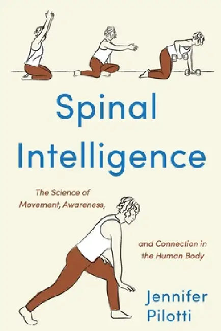 Spinal Intelligence: The Science of Movement, Awareness, and Connection in the Human Body by Jenn Pilotti