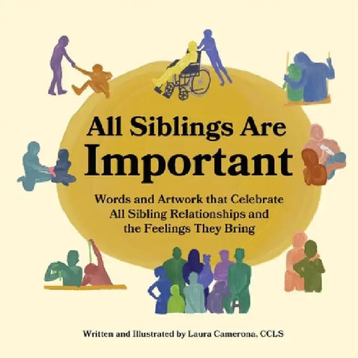 All Siblings Are Important: Words and Artwork That Celebrate All Sibling Relationships and the Feelings They Bring by Laura Camerona