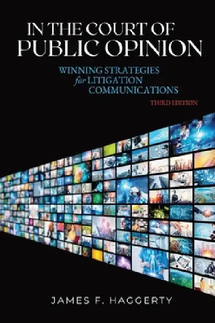 In the Court of Public Opinion: Winning Strategies for Litigation Communications by James F. Haggerty
