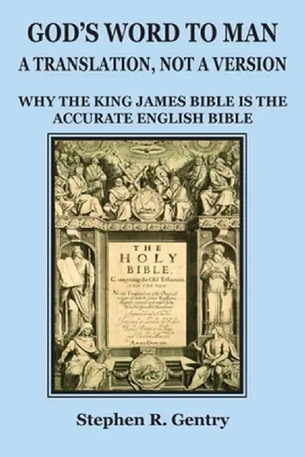 God's Word to Man, A Translation, not a Version: Why the King James Bible is the Accurate English Bible by Stephen R. Gentry