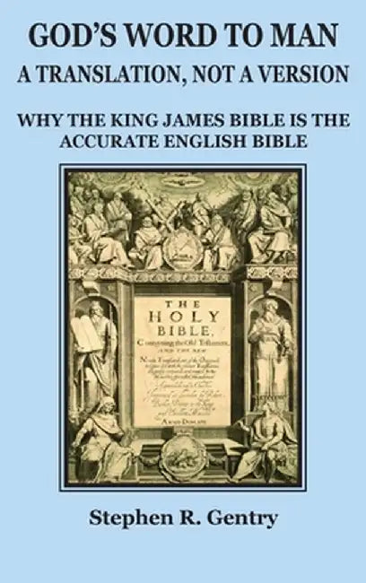 God's Word to Man, A Translation, Not a Version: Why the King James Bible Is the Accurate English Bible by Stephen R. Gentry