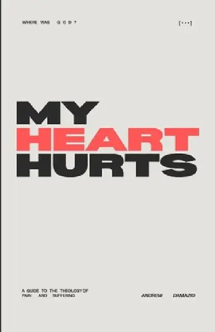 My Heart Hurts: A Guide to the Theology of Pain and Suffering by Andrew Damazio