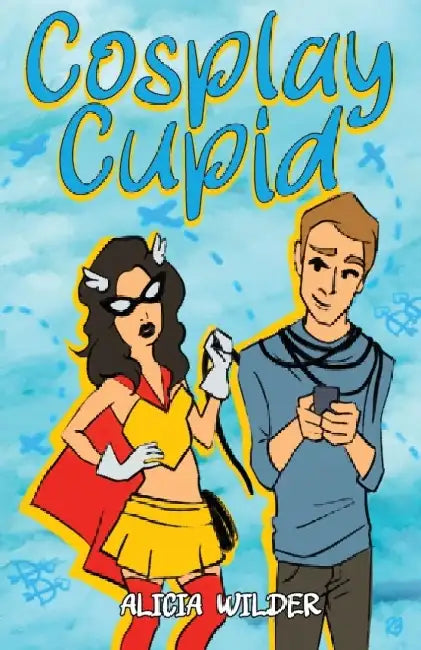 Cosplay Cupid: A second-chance, cross-country romance by Alicia Wilder