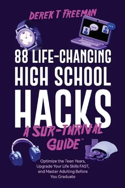 88 Life-Changing High School Hacks (A Sur-Thrival Guide(TM)): Optimize the Teen Years, Upgrade Your Life Skills FAST, and Master Adulting Before You G by Derek T. Freeman