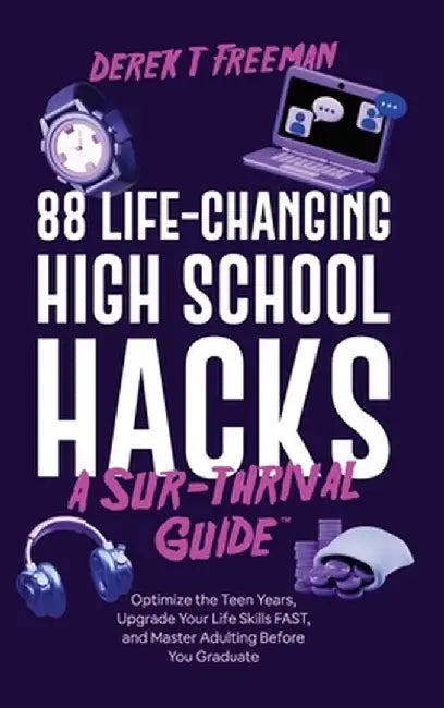 88 Life-Changing High School Hacks (A Sur-Thrival Guide(TM)): Optimize the Teen Years, Upgrade Your Life Skills FAST, and Master Adulting Before You G by Derek T. Freeman
