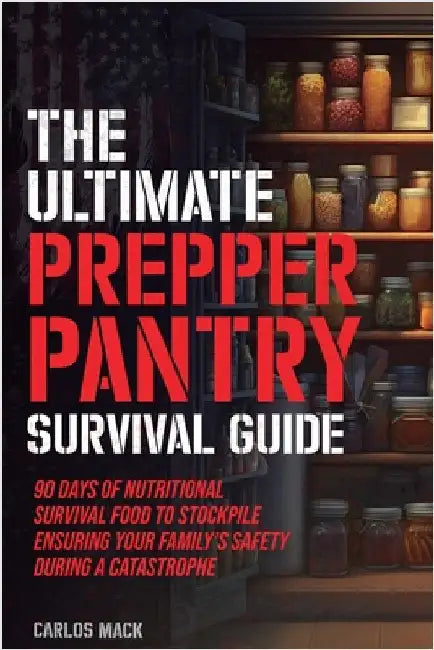 The Ultimate Prepper Pantry Survival Guide: 90 Days of Nutritional Survival Food to Stockpile Ensuring Your Family's Safety During a Catastrophe by Carlos Mack