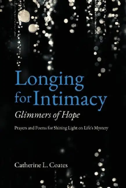 Longing for Intimacy-Glimmers of Hope: Prayers and Poems for Shining Light on Life's Mystery by Catherine L. Coates