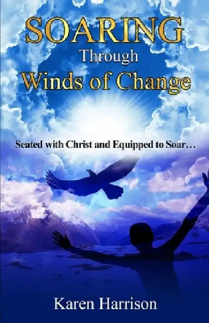 Soaring Through Winds of Change: Seated with Christ and Equipped to Soar by Karen K. Harrison