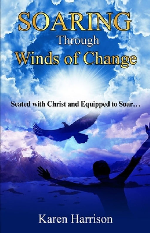 Soaring Through Winds of Change: Seated with Christ and Equipped to Soar by Karen K. Harrison