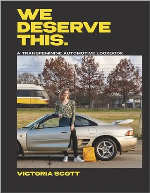 We Deserve This: A Transfeminine Automotive Lookbook by Scott, Victoria