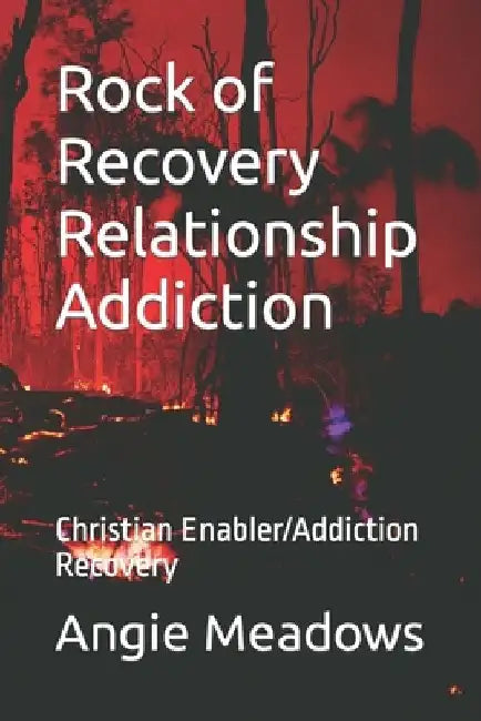 Rock of Recovery Relationship Addiction: Christian Enabler/Addiction Recovery by Angie Meadows