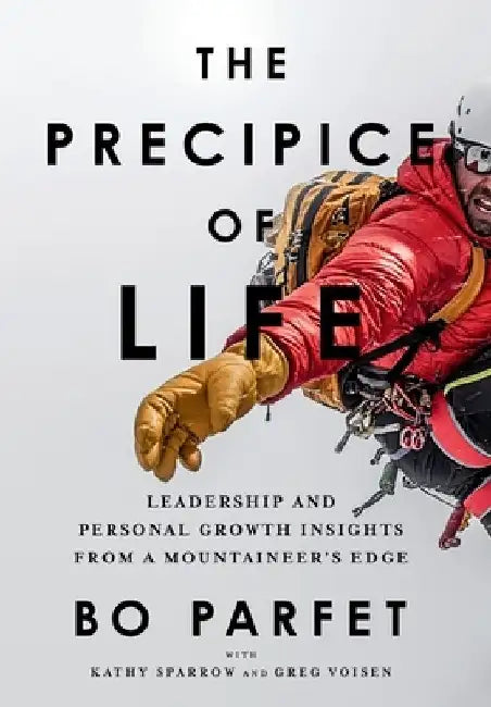 The Precipice of Life: Leadership and Personal Growth Insights from a Mountaineer's Edge by Bo Parfet