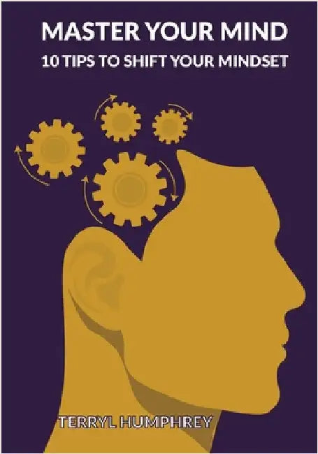 Master Your Mind: 10 Tips to Shift Your Mindset by Terryl Humphrey