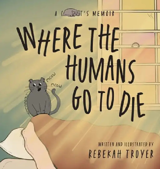 Where the Humans Go to Die: A Cat's Judgmental Observations of Human Behaviors by Rebekah Troyer