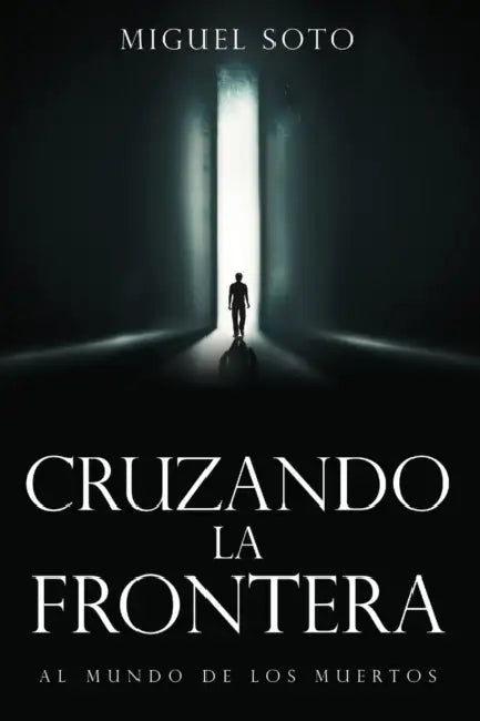 Cruzando La Frontera: Al Mundo de Los Muertos by Miguel Soto