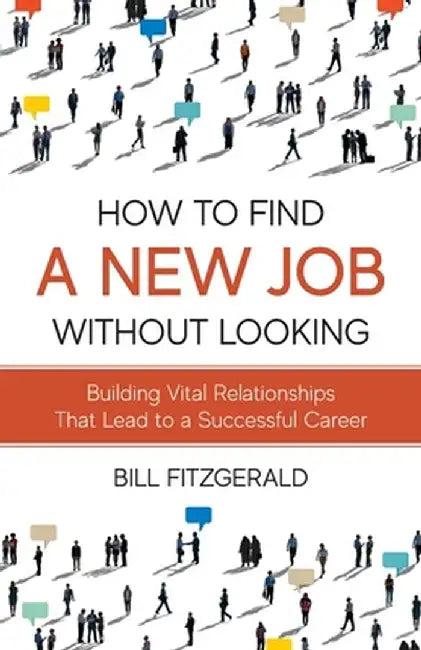 How To Find A New Job Without Looking: Building Vital Relationships That Lead To A Successful Career by Bill Fitzgerald