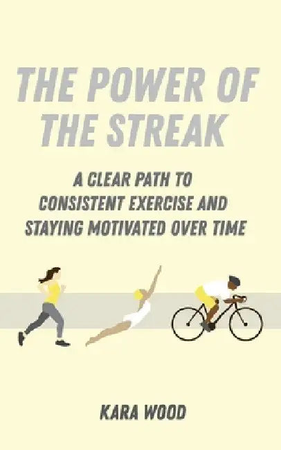 The Power of the Streak: A Clear Path to Consistent Exercise and Staying Motivated Over Time by Kara Wood