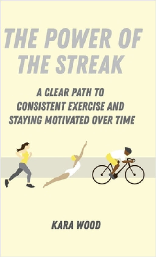 The Power of the Streak: A Clear Path to Consistent Exercise and Staying Motivated Over Time by Kara Wood