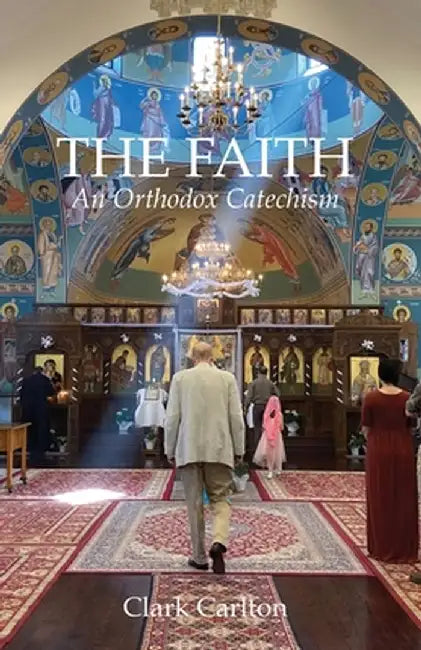 The Faith: An Orthodox Catechism by Clark Carlton