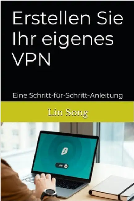 Erstellen Sie Ihr eigenes VPN: Eine Schritt-für-Schritt-Anleitung by Song, Lin