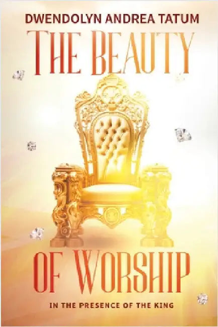 The Beauty of Worship: In The Presence of the King: 2nd Edition by Dwendolyn Tatum