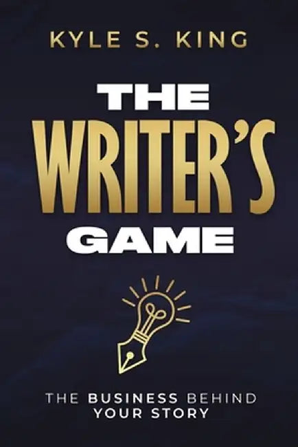 The Writer's Game: The Business Behind Your Story by Kyle S. King