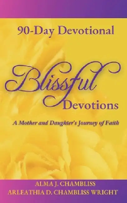 Blissful Devotions: A Mother and Daughter's Journey of Faith: 90-Day Devotional by Alma Chambliss