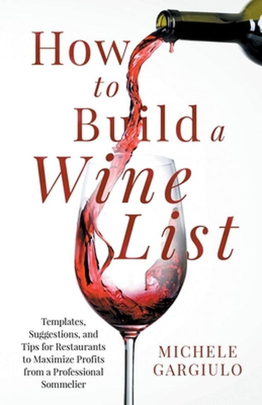 How to Build a Wine List: Templates, Suggestions, and Tips for Restaurants to Maximize Profits from a Professional Sommelier by Michele Gargiulo