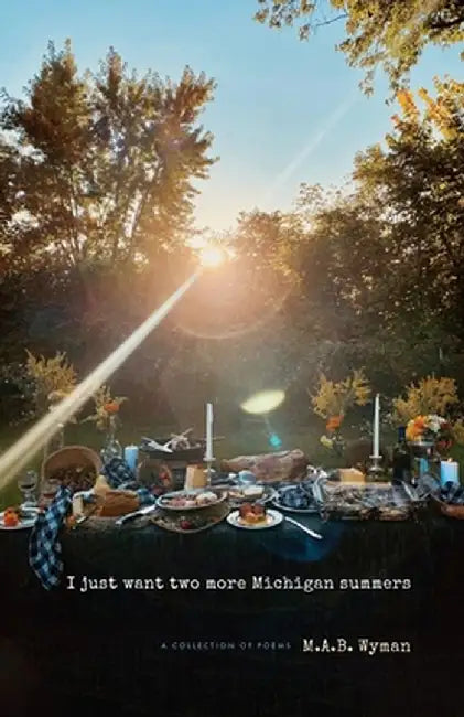 I just want two more Michigan summers: A Collection of Poems by M. a. B. Wyman