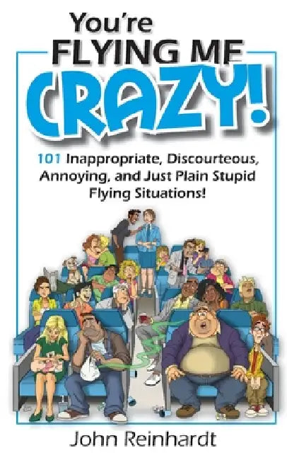 You're Flying Me Crazy!: 101 Inappropriate, Discourteous, Annoying, and Just Plain Stupid Flying Situations! by Malane Newman, John Reinhardt