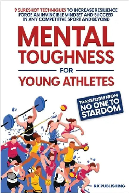 Mental Toughness for Young Athletes: Transform from NO ONE to STARDOM; 9 Sureshot Techniques to Increase Resilience, Forge an Invincible Mindset, and by Rk Publishing