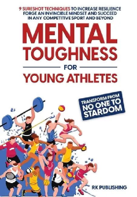 Mental Toughness for Young Athletes: Transform from NO ONE to STARDOM; 9 Sureshot Techniques to Increase Resilience, Forge an Invincible Mindset, and by Rk Publishing