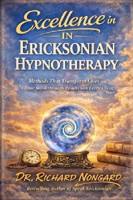 Excellence in Ericksonian Hypnotherapy: Methods That Transform Lives and Create Breakthrough Results with Every Client by Richard Nongard